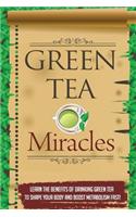 Green Tea Miracles - Learn the Benefits of Drinking Green Tea to Shape Your Body and Boost Metabolism Fast!