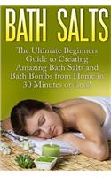 Bath Salts: The Ultimate Beginners Guide to Creating Amazing Homemade DIY Bath Salts and Bath Bombs from Home in 30 Minutes or Less!(Bath Bombs - Bath Salts - Bath Salt Recipes - Bath Bomb Recipes - DIY Bath Salts - DIY Bath Bombs)