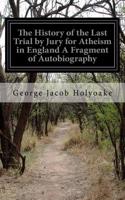 History of the Last Trial by Jury for Atheism in England A Fragment of Autobiography