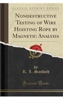 Nondestructive Testing of Wire Hoisting Rope by Magnetic Analysis (Classic Reprint)