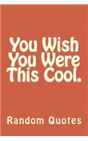 You Wish You Were This Cool.