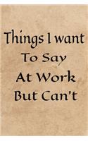 Things I Want To Say at Work But Can't: Motivational Positive Inspirational Quote Bullet Journal Notebook, Coworker Notebook Lined Notebook And Planner, Inspiration Gift Journal Personal D