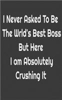 I never asked to be the World's Best Boss But Here I am Absolutely Crushing it.: .: Gifts for Boss, teachers and teens. Blank Notebook Journal