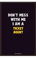 Don't Mess With Me, I Am A Ticket Agent: Career Motivational Quotes 6x9 120 Pages Blank Lined Notebook Journal