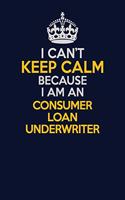 I Can't Keep Calm Because I Am An Consumer Loan Underwriter: Career journal, notebook and writing journal for encouraging men, women and kids. A framework for building your career.