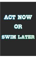 Act Now Or Swim Later