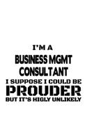 I'm A Business Mgmt Consultant I Suppose I Could Be Prouder But It's Highly Unlikely: Cool Business Mgmt Consultant Notebook, Business Management Consultant Journal Gift, Diary, Doodle Gift or Notebook - 6 x 9 Compact Size, 109 Blank 