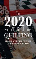 In 2020 You'll Find Me Quilting - Yearly And Weekly Planner For Women Who Sew