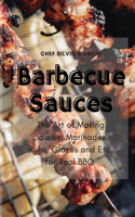 Barbecue Sauces: The Art of Making Sauces, Marinades, Rubs, Glazes and Etc. for Real BBQ