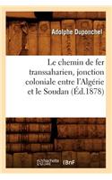 Le Chemin de Fer Transsaharien, Jonction Coloniale Entre l'Algérie Et Le Soudan (Éd.1878)