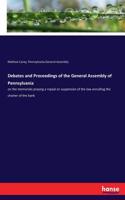 Debates and Proceedings of the General Assembly of Pennsylvania: on the memorials praying a repeal or suspension of the law annulling the charter of the bank