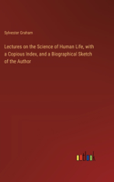 Lectures on the Science of Human Life, with a Copious Index, and a Biographical Sketch of the Author