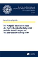 Die Aufgabe Des Grundsatzes Der Tarifeinheit Bei Tarifpluralitaet Und Die Auswirkungen Auf Das Betriebsverfassungsrecht: (33 Schriften Zum Deutschen Und Europaeischen Arbeits- Und Sozia)
