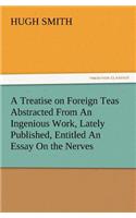 A Treatise on Foreign Teas Abstracted From An Ingenious Work, Lately Published, Entitled An Essay On the Nerves