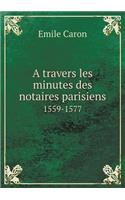 A travers les minutes des notaires parisiens 1559-1577: (French)