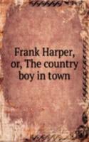 FRANK HARPER OR THE COUNTRY BOY IN TOWN