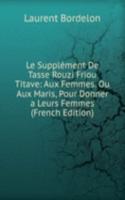 Le Supplement De Tasse Rouzi Friou Titave: Aux Femmes. Ou Aux Maris, Pour Donner a Leurs Femmes (French Edition)