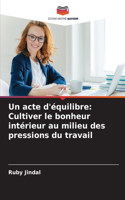 acte d'équilibre: Cultiver le bonheur intérieur au milieu des pressions du travail