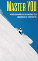 Master YOU: How To Empower Yourself And Take Your Career & Life To The Next Level: Self-Empowerment Techniques