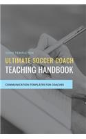 Ultimate Soccer Coach Teaching Handbook: Communication Templates between Coach, Teams and Players