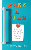 Make. A. Plan: The Real World Guide to Kicking Ass AFTER Weight Loss Surgery
