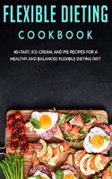 Flexible Dieting Cookbook: 40+Tart, Ice-Cream, and Pie recipes for a healthy and balanced Flexible Dieting diet