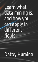 Learn what data mining is, and how you can apply in different fields