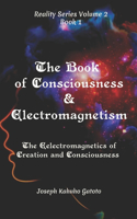 The Book of Consciousness and Electromagnetism: The Electromagnetics of Consciousness and Creation(1 Reality Series Volume 2)