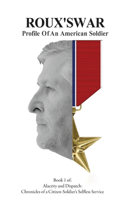 Roux's War: Profile Of An American Soldier(1 Alacrity and Dispatch: The Chronicles of a Citizen-Soldier's Selfless Service)