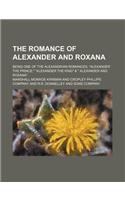 The Romance of Alexander and Roxana; Being One of the Alexandrian Romances, Alexander the Prince, Alexander the King & Alexander and Roxana