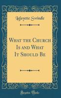 What the Church Is and What It Should Be (Classic Reprint)