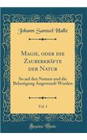 Magie, Oder Die ZauberkrÃ¤fte Der Natur, Vol. 1: So Auf Den Nutzen Und Die Belustigung Angewandt Worden (Classic Reprint): So Auf Den Nutzen Und Die Belustigung Angewandt Worden (Classic Reprint)