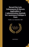 Recueil Des Lois, Ordonnances Et Décrets Applicables À L'administration Générale De L'assistance Publique À Paris