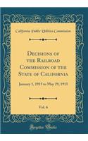 Decisions of the Railroad Commission of the State of California, Vol. 6: January 1, 1915 to May 29, 1915 (Classic Reprint)