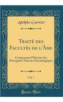 Traitï¿½ Des Facultï¿½s de l'ï¿½me, Vol. 3: Comprenant l'Histoire Des Principales Thï¿½ories Psychologiques (Classic Reprint): Comprenant l'Histoire Des Principales Thï¿½ories Psychologiques (Classic Reprint)