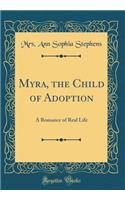 Myra, the Child of Adoption: A Romance of Real Life (Classic Reprint)