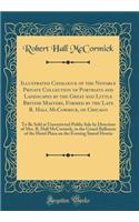 Illustrated Catalogue of the Notable Private Collection of Portraits and Landscapes by the Great and Little British Masters, Formed by the Late R. Hall McCormick, of Chicago: To Be Sold at Unrestricted Public Sale by Direction of Mrs. R. Hall McCor