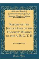 Report of the Jubilee Year of the Foochow Mission of the A. B. C. T. H (Classic Reprint)