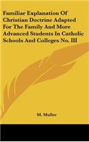 Familiar Explanation Of Christian Doctrine Adapted For The Family And More Advanced Students In Catholic Schools And Colleges No. III: (English)