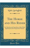 The Horse and His Rider: Or, Sketches and Anecdotes of the Noble Quadruped and of Equestrian Nations (Classic Reprint)