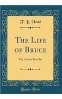 The Life of Bruce: The African Traveller (Classic Reprint)