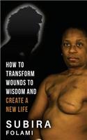 How to Transform Wounds to Wisdom and Create a New Life