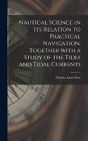 Nautical Science in Its Relation to Practical Navigation, Together With a Study of the Tides and Tidal Currents