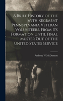 Brief History of the 69th Regiment Pennsylvania Veteran Volunteers, From its Formation Until Final Muster out of the United States Service