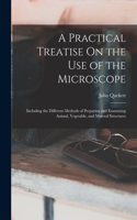 A Practical Treatise On the Use of the Microscope: Including the Different Methods of Preparing and Examining Animal, Vegetable, and Mineral Structures