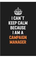 I Can't Keep Calm Because I Am A Campaign Manager