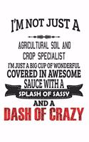 I'm Not Just A Agricultural Soil And Crop Specialist I'm Just A Big Cup Of Wonderful Covered In Awesome Sauce With A Splash Of Sassy And A Dash Of Crazy
