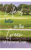 Life Is Better On The Green, Golf Improvement Tracker: Tracking Your Golf Game - Score Card - 6 x 9 Inch Notebook