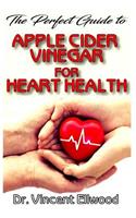 The Perfect Guide To Apple Cider Vinegar for Heart Health: All you need to know about how Apple Cider Vinegar boosts heart health and rid it of all possible cardiovasular diseases!
