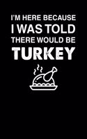 I'm Here Because I Was Told There Would Be Turkey